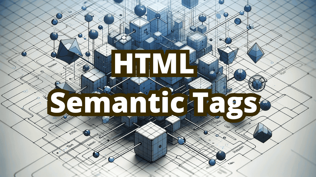 HTML Semantic Tags - what they are and why use them